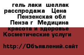 гель лаки, шеллак,расспродажа › Цена ­ 100 - Пензенская обл., Пенза г. Медицина, красота и здоровье » Косметические услуги   